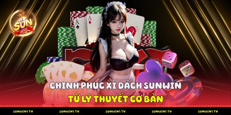 Xì Dách Sunwin - Từ Lý Thuyết Cơ Bản Đến Chiến Thuật Chuyên Gia Xì Dách Sunwin