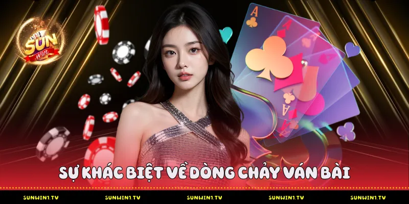 Sự Khác Biệt Về Dòng Chảy Ván Bài