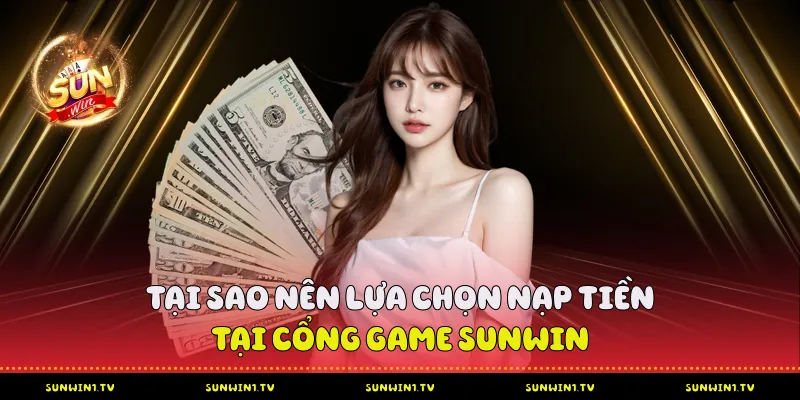 Tại Sao Nên Lựa Chọn Nạp Tiền Tại Cổng Game Sunwin?