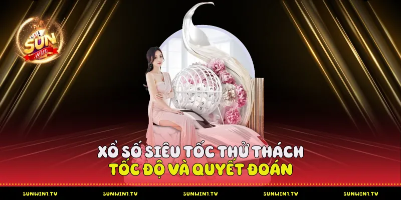 Xổ Số Siêu Tốc - Thử Thách Tốc Độ Và Quyết Đoán