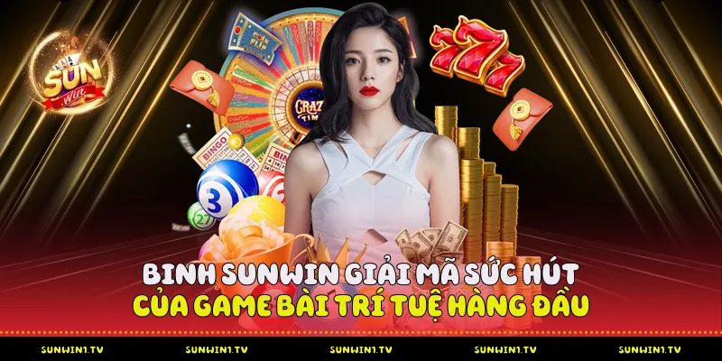 Binh Sunwin - Giải mã sức hút của game bài trí tuệ Binh Sunwin