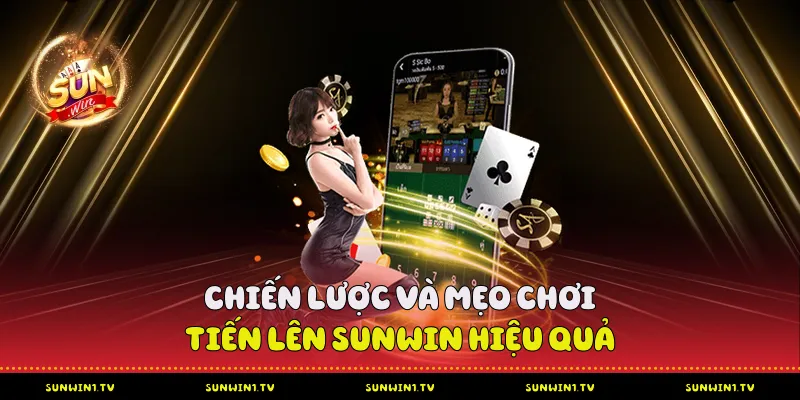 Chiến lược và mẹo chơi tiến lên Sunwin hiệu quả